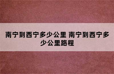 南宁到西宁多少公里 南宁到西宁多少公里路程